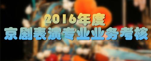 美女叫我操逼国家京剧院2016年度京剧表演专业业务考...